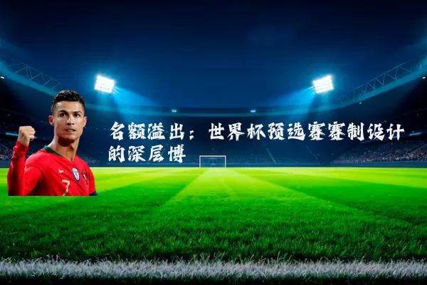 名额溢出:世界杯预选赛赛制设计的深层博弈