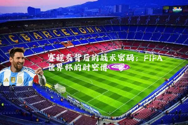赛程表背后的战术密码：FIFA世界杯的时空博弈学