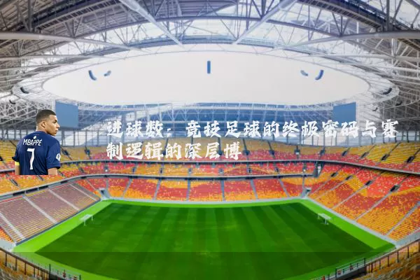 进球数：竞技足球的终极密码与赛制逻辑的深层博弈