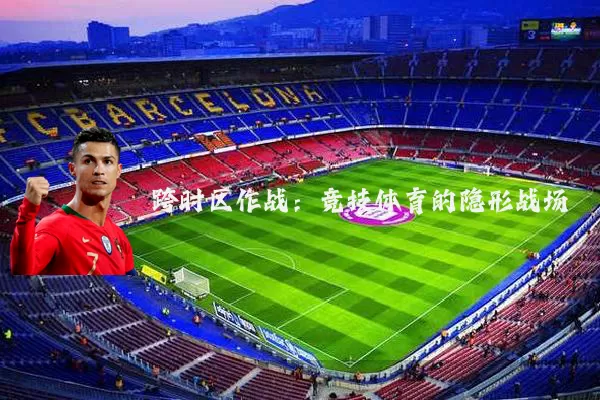 跨时区作战：竞技体育的隐形战场