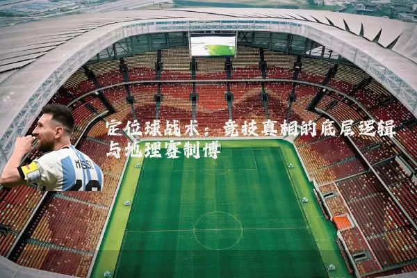 定位球战术：竞技真相的底层逻辑与地理赛制博弈
