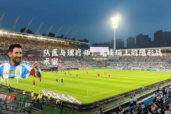 队医与理疗师：竞技场上的隐形战术家
