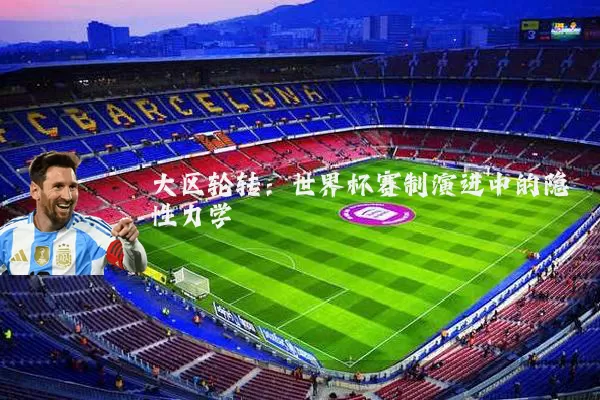 大区轮转：世界杯赛制演进中的隐性力学