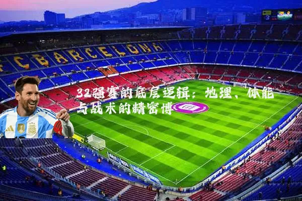 32强赛的底层逻辑：地理、体能与战术的精密博弈