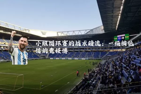 小组循环赛的战术暗流：一场被低估的竞技博弈