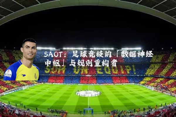 SAOT:足球竞技的「数据神经中枢」与规则重构者