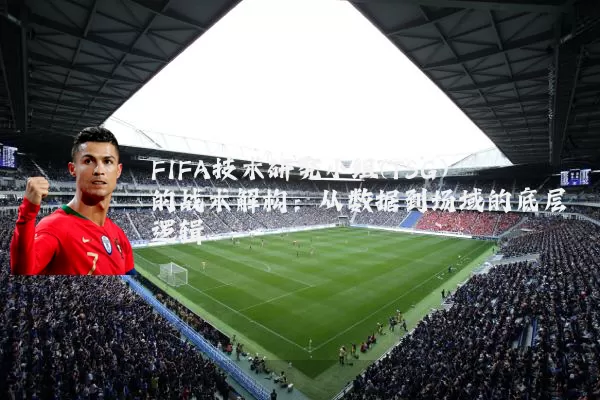 FIFA技术研究小组(TSG)的战术解构：从数据到场域的底层逻辑