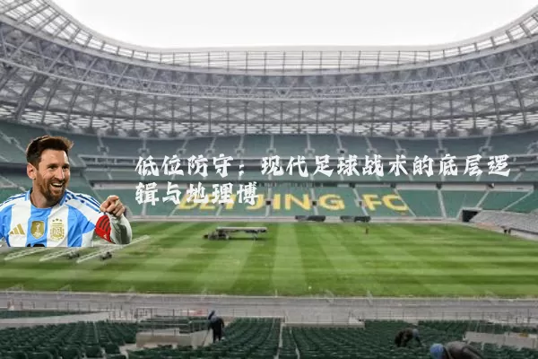 低位防守：现代足球战术的底层逻辑与地理博弈