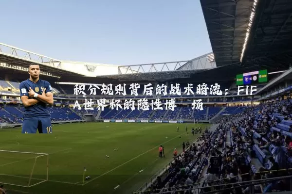 积分规则背后的战术暗流:FIFA世界杯的隐性博弈场